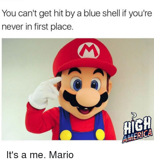 If you're never in first place at least you can't get hit by blue shells meme