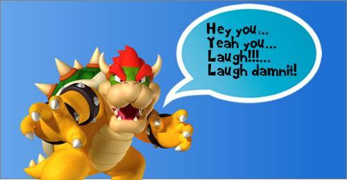 Bowser suggests that you laugh